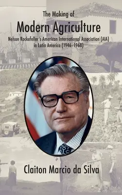 A modern mezőgazdaság kialakulása: Nelson Rockefeller Amerikai Nemzetközi Szövetsége (AIA) Latin-Amerikában - The Making of Modern Agriculture: Nelson Rockefeller's American International Association (AIA) in Latin America