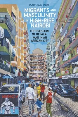 Migránsok és férfiasság Nairobi magasföldszintjén: A férfinak lenni egy afrikai városban jelentkező nyomás - Migrants and Masculinity in High-Rise Nairobi: The Pressure of Being a Man in an African City