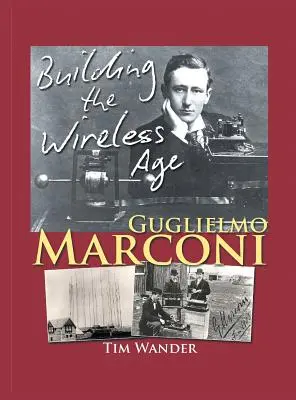 Guglielmo Marconi: A vezeték nélküli korszak megteremtése - Guglielmo Marconi: Building the Wireless Age