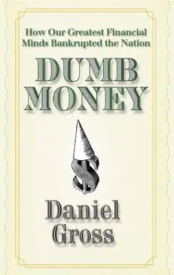 Dumb Money: Hogyan vitték csődbe a nemzetet a legnagyobb pénzügyi elméink - Dumb Money: How Our Greatest Financial Minds Bankrupted the Nation