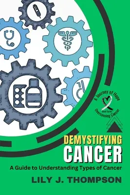 Demystifying Cancer-A Guide to Understanding Types of Cancer: Tünetek, kezelések és személyes tapasztalatok túlélőktől és családtagoktól - Demystifying Cancer-A Guide to Understanding Types of Cancer: Symptoms, Treatments, and Personal Experiences from Survivors and Families