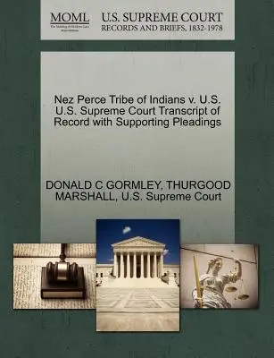 Nez Perce Tribe of Indians V. U.S. U.S. U.S. Supreme Court Transcript of Record with Supporting Pleadings (A jegyzőkönyv átirata az alátámasztó iratokkal) - Nez Perce Tribe of Indians V. U.S. U.S. Supreme Court Transcript of Record with Supporting Pleadings