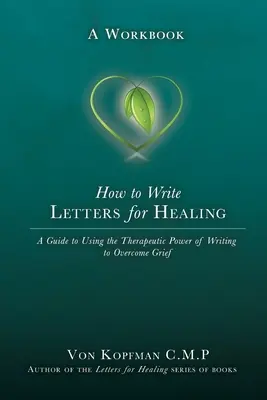 Hogyan írjunk leveleket a gyógyulásért: Az elveszett szeretteinknek írt levelek terápiás ereje - Egy munkafüzet - How to Write Letters for Healing: The Therapeutic Power of Writing to a Lost Loved One - A Workbook