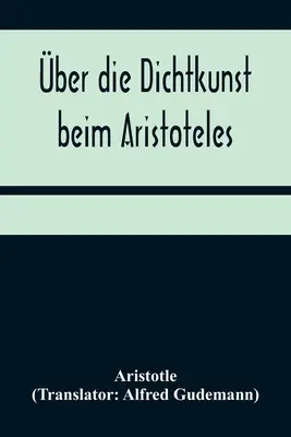 ber die Dichtkunst beim Aristoteles; Neu bersetzt und mit Einleitung und einem erklrenden Namen- und Sachverzeichnis versehen von Alfred Gudemann 1