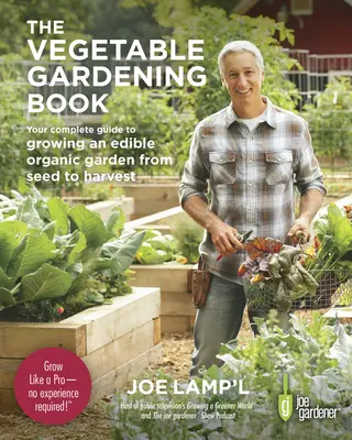 The Vegetable Gardening Book: A teljes útmutató az ehető biokert termesztéséhez a magtól a betakarításig - The Vegetable Gardening Book: Your Complete Guide to Growing an Edible Organic Garden from Seed to Harvest