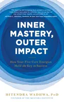 Belső mester, külső hatás - Hogyan rejlik a siker kulcsa az Ön öt alapvető energiájában? - Inner Mastery, Outer Impact - How Your Five Core Energies Hold the Key to Success