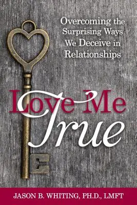 Love Me True: A meglepő módszerek leküzdése, amelyekkel becsapjuk magunkat a kapcsolatokban - Love Me True: Overcoming the Surprising Ways We Deceive Ourselves in Relationships