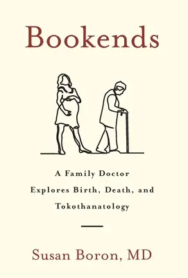 Bookends: A Family Doctor Explores Birth, Death, and Tokothanatology (Egy családorvos a születést, a halált és a tokodanatológiát vizsgálja) - Bookends: A Family Doctor Explores Birth, Death, and Tokothanatology