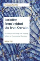 Paradicsom a vasfüggöny mögül - Milton olvasása, fordítása és színpadra állítása a kommunista Magyarországon - Paradise from Behind the Iron Curtain - Reading, Translating and Staging Milton in Communist Hungary