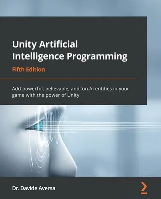 Unity mesterséges intelligencia programozás - ötödik kiadás: Erőteljes, hihető és szórakoztató mesterséges intelligencia entitások hozzáadása a játékodhoz a Unity erejével - Unity Artificial Intelligence Programming - Fifth Edition: Add powerful, believable, and fun AI entities in your game with the power of Unity