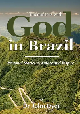 Találkozások Istennel Brazíliában: Személyes történetek, amelyek megdöbbentenek és inspirálnak - Encounters with God in Brazil: Personal Stories to Amaze and Inspire