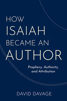 Hogyan lett Ézsaiásból író: Prófécia, tekintély és tulajdonítás - How Isaiah Became an Author: Prophecy, Authority, and Attribution