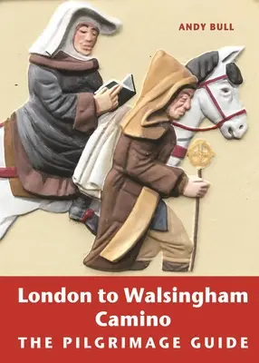 London és Walsingham Camino: A zarándoklat útmutatója - London to Walsingham Camino: The Pilgrimage Guide