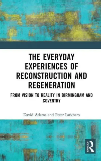 Az újjáépítés és a megújulás mindennapi tapasztalatai: A víziótól a valóságig Birminghamben és Coventryben - The Everyday Experiences of Reconstruction and Regeneration: From Vision to Reality in Birmingham and Coventry