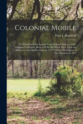 Colonial Mobile; történeti tanulmány, nagyrészt eredeti forrásokból, az Alabama-Tombigbee-medencéről és a régi délnyugati területekről, a S - Colonial Mobile; an Historical Study Largely From Original Sources, of the Alabama-Tombigbee Basin and the Old South West, From the Discovery of the S