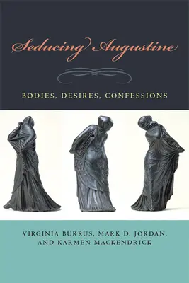 Seducing Augustine: Testek, vágyak, vallomások - Seducing Augustine: Bodies, Desires, Confessions