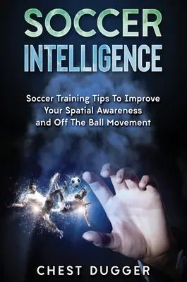 Soccer Intelligence: Fociedzés tippek a térbeli tudatosság és intelligencia fejlesztéséhez a labdarúgásban - Soccer Intelligence: Soccer Training Tips To Improve Your Spatial Awareness and Intelligence In Soccer