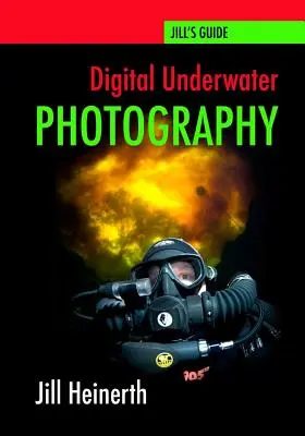 Digitális víz alatti fényképezés: Jill Heinerth útmutatója a digitális víz alatti fényképezéshez - Digital Underwater Photography: Jill Heinerth's Guide to Digital Underwater Photography