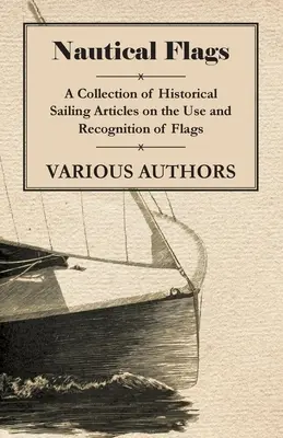 Hajózási zászlók - A zászlók használatáról és felismeréséről szóló történelmi vitorlás cikkek gyűjteménye - Nautical Flags - A Collection of Historical Sailing Articles on the Use and Recognition of Flags