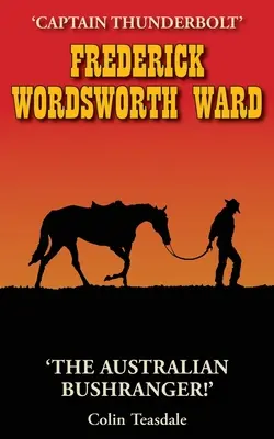 Frederick Wordsworth Ward: Thunderbolt kapitány - Az ausztrál bushranger - Frederick Wordsworth Ward: Captain Thunderbolt - The Australian Bushranger