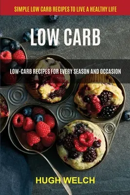 Low Carb: Alacsony szénhidráttartalmú receptek minden évszakra és alkalomra (Egyszerű alacsony szénhidráttartalmú receptek egy egészséges élethez) - Low Carb: Low-Carb Recipes for Every Season and Occasion (Simple Low Carb Recipes to Live a Healthy Life)