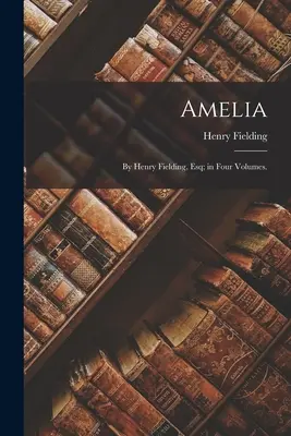 Amelia: Henry Fielding, Esq; négy kötetben. - Amelia: By Henry Fielding, Esq; in Four Volumes.