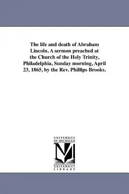 Abraham Lincoln élete és halála. A prédikáció, melyet 1865. április 23-án, vasárnap reggel, a philadelphiai Szentháromság templomban tartott a tiszteletes. - The life and death of Abraham Lincoln. A sermon preached at the Church of the Holy Trinity, Philadelphia, Sunday morning, April 23, 1865, by the Rev.