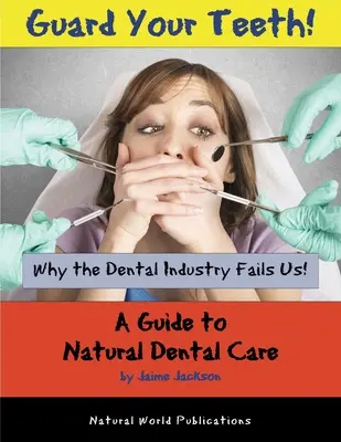 Vigyázz a fogaidra! Miért hagy cserben minket a fogászati ipar - Útmutató a természetes fogápoláshoz - Guard Your Teeth!: Why the Dental Industry Fails Us - A Guide to Natural Dental Care