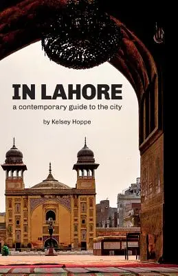 Lahore-ban: A Contemporary Guide to the City - In Lahore: A Contemporary Guide to the City