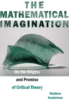 A matematikai képzelet: A kritikai elmélet eredetéről és ígéretéről - The Mathematical Imagination: On the Origins and Promise of Critical Theory