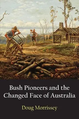 Bush Pioneers and the Changed Face of Australia (Bozótos úttörők és Ausztrália megváltozott arca) - Bush Pioneers and the Changed Face of Australia