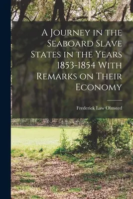 Utazás a tengerparti rabszolgatartó államokban az 1853-1854-es években, gazdasági megjegyzésekkel a gazdaságukról - A Journey in the Seaboard Slave States in the Years 1853-1854 With Remarks on Their Economy