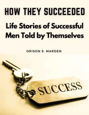 Hogyan jártak sikerrel: Sikeres emberek élettörténetei saját maguk által elmesélve - How They Succeeded: Life Stories of Successful Men Told by Themselves