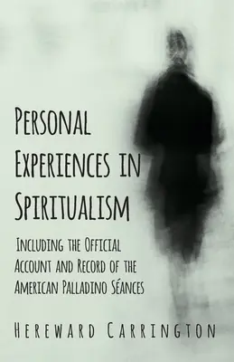 Személyes tapasztalatok a spiritizmusban - beleértve az amerikai Palladino-szentélyek hivatalos beszámolóját és feljegyzéseit is - Personal Experiences in Spiritualism - Including the Official Account and Record of the American Palladino Sances