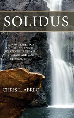 Solidus: Az ember és Isten közötti kapcsolat megértésének új modellje (Második kiadás) - Solidus: A New Model for Understanding the Relationship Between Humans and God (Second Edition)