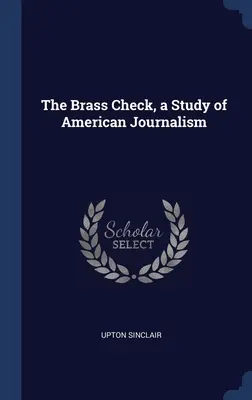 The Brass Check, tanulmány az amerikai újságírásról - The Brass Check, a Study of American Journalism