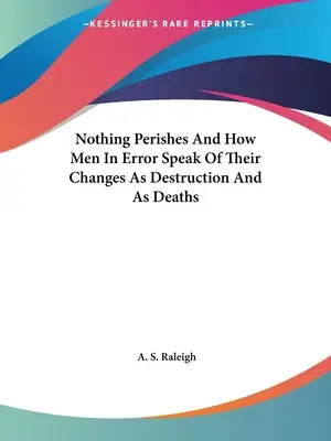 Semmi sem vész el, és hogy a tévedésben lévő emberek hogyan beszélnek a változásukról, mint pusztulásról és halálról - Nothing Perishes And How Men In Error Speak Of Their Changes As Destruction And As Deaths