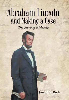 Abraham Lincoln és az ügy: egy mester története - Abraham Lincoln and Making a Case: The Story of a Master