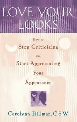 Love Your Looks: Hogyan hagyd abba a kritizálást és kezdd el értékelni a külsőd - Love Your Looks: How to Stop Criticizing and Start Appreciating Your Appearance