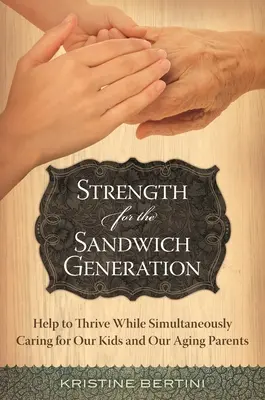 Erőt a szendvicsgenerációnak: Segítség a boldoguláshoz, miközben egyszerre gondoskodunk gyermekeinkről és idősödő szüleinkről - Strength for the Sandwich Generation: Help to Thrive While Simultaneously Caring for Our Kids and Our Aging Parents