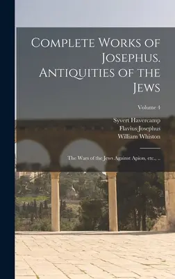 Josephus teljes művei. A zsidók régiségei; A zsidók háborúi Apion ellen, stb., ..; 4. kötet - Complete Works of Josephus. Antiquities of the Jews; The Wars of the Jews Against Apion, etc., ..; Volume 4