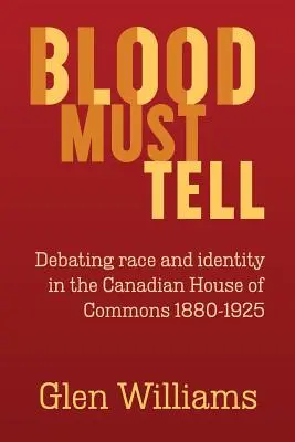 Blood Must Tell: Vita a faji hovatartozásról és az identitásról a kanadai alsóházban, 1880-1925 - Blood Must Tell: Debating Race and Identity in the Canadian House of Commons, 1880-1925