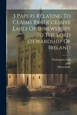 3 Papers Relating To Claims By Successive Earls Of Shrewsbury To The Lord Stewardship Of Ireland (3 iratot) - 3 Papers Relating To Claims By Successive Earls Of Shrewsbury To The Lord Stewardship Of Ireland