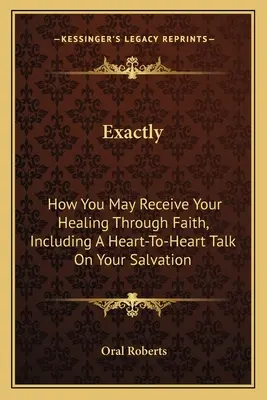 Pontosan: Hogyan kaphatod meg a gyógyulásodat a hit által, beleértve egy szívből jövő beszélgetést az üdvösségedről. - Exactly: How You May Receive Your Healing Through Faith, Including A Heart-To-Heart Talk On Your Salvation