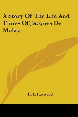 Jacques De Molay életének és korának története - A Story Of The Life And Times Of Jacques De Molay