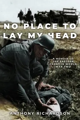 Nincs hová hajtanom a fejem: Emlékirat a keleti frontról a második világháborúban - No Place To Lay My Head: A Memoir of the Eastern Front in World War Two