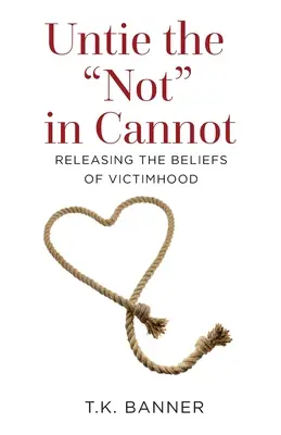 Untie the Not in Cannot: Az áldozattá válás hiedelmeinek feloldása - Untie the Not in Cannot: Releasing the Beliefs of Victimhood