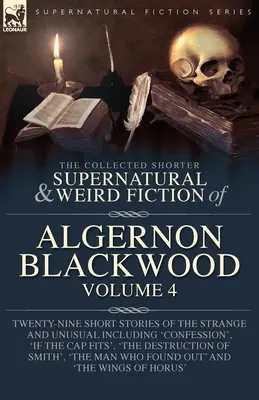 Algernon Blackwood összegyűjtött rövidebb természetfeletti és furcsa regényei 4. kötet: Huszonkilenc különös és szokatlan novella, köztük a „Con”. - The Collected Shorter Supernatural & Weird Fiction of Algernon Blackwood Volume 4: Twenty-Nine Short Stories of the Strange and Unusual Including 'Con