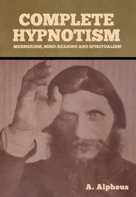 Teljes hipnózis: Mesmerizmus, gondolatolvasás és spiritualizmus - Complete Hypnotism: Mesmerism, Mind-Reading and Spiritualism