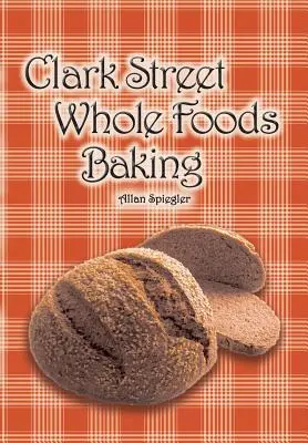 Clark utcai Whole Foods sütés: Sokat kért receptek és szívmelengető vignetták gyűjteménye - Clark Street Whole Foods Baking: A collection of much-requested recipes and heart-warming vignettes